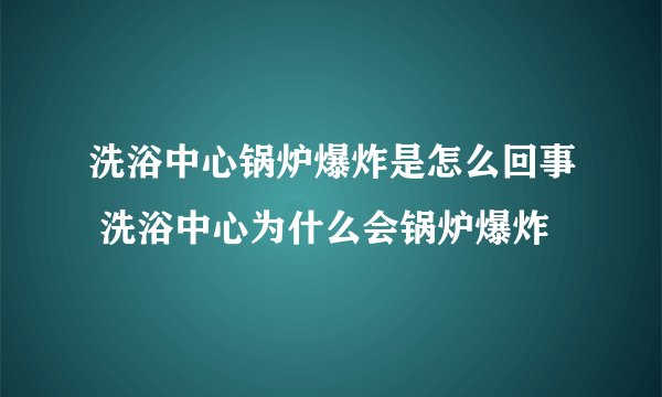 洗浴中心锅炉爆炸是怎么回事 洗浴中心为什么会锅炉爆炸
