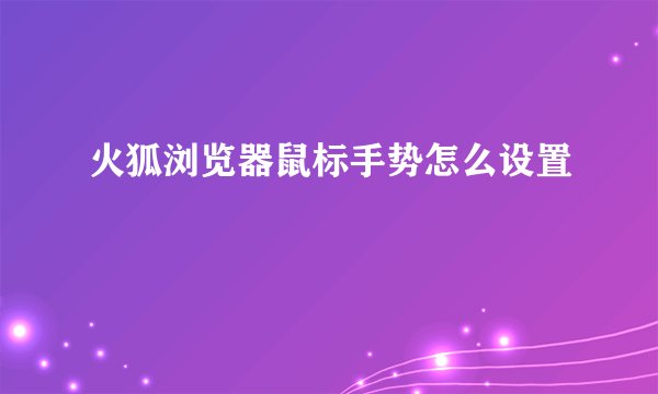 火狐浏览器鼠标手势怎么设置