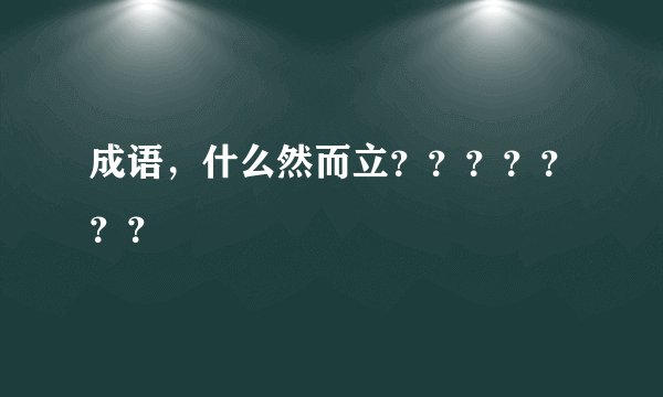 成语，什么然而立？？？？？？？