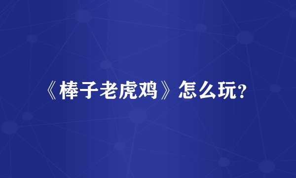 《棒子老虎鸡》怎么玩？