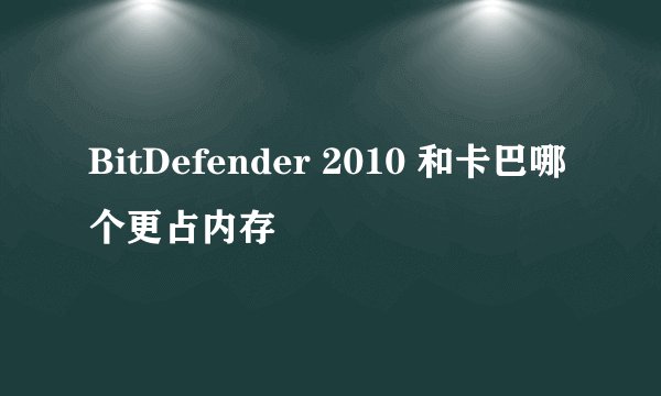BitDefender 2010 和卡巴哪个更占内存
