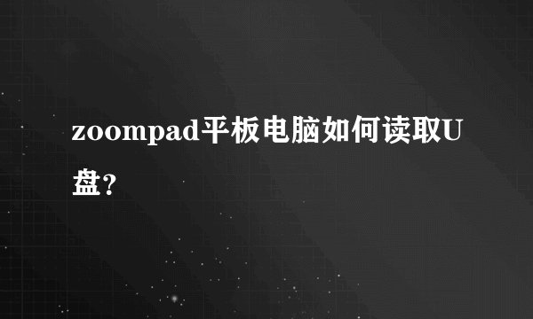 zoompad平板电脑如何读取U盘？