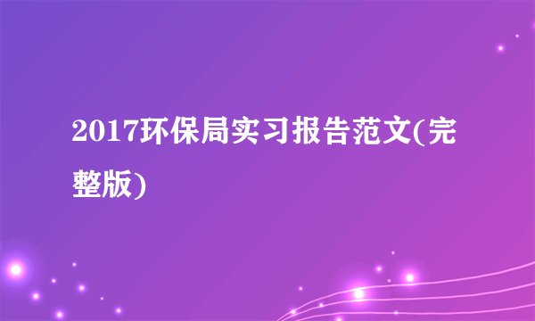 2017环保局实习报告范文(完整版)