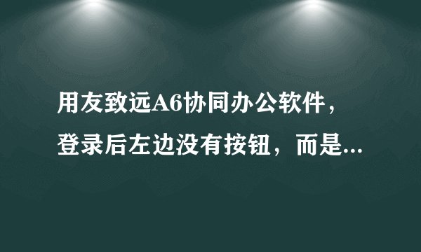 用友致远A6协同办公软件，登录后左边没有按钮，而是一片空白，求助。