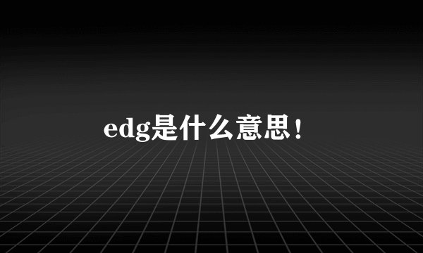 edg是什么意思！