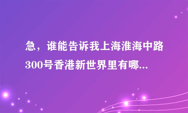 急,谁能告诉我上海淮海中路300号香港新世界里有哪些企业?