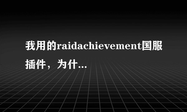我用的raidachievement国服插件，为什么做成就失败了，他没有提示呢？改怎么设置？？