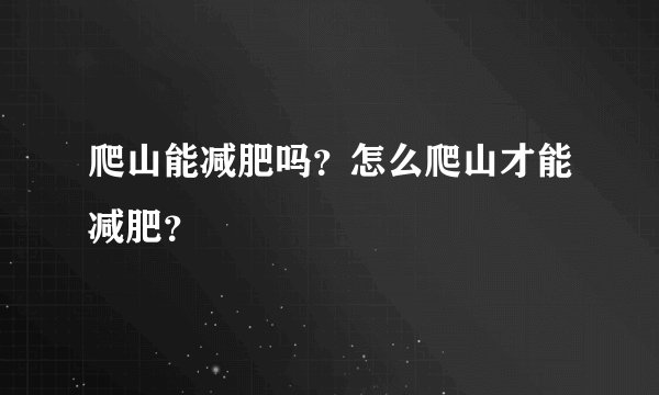 爬山能减肥吗?怎么爬山才能减肥?