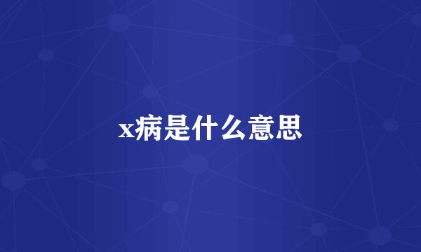x病是什么意思