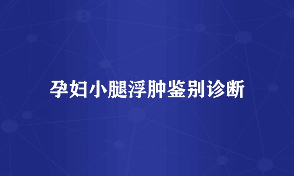 孕妇小腿浮肿鉴别诊断