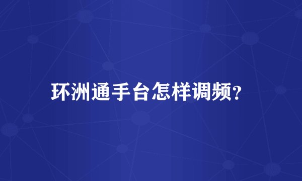 环洲通手台怎样调频？