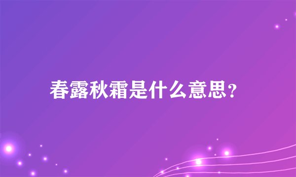 春露秋霜是什么意思？