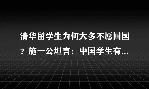 清华留学生为何大多不愿回国？施一公坦言：中国学生有一“通病”