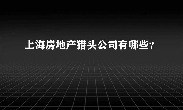 上海房地产猎头公司有哪些？