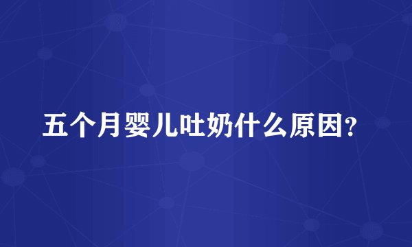 五个月婴儿吐奶什么原因?