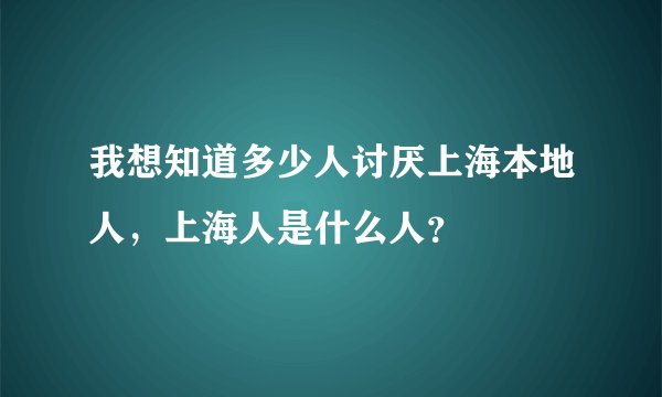 我想知道多少人讨厌上海本地人,上海人是什么人?