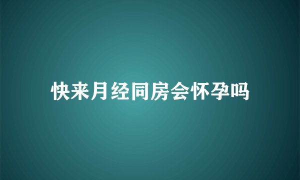 快来月经同房会怀孕吗