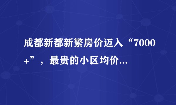 成都新都新繁房价迈入“7000+”，最贵的小区均价超过8000/平