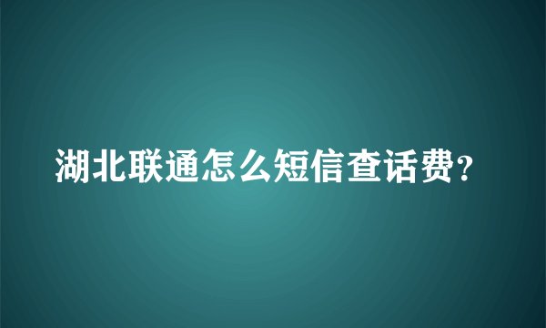 湖北联通怎么短信查话费？