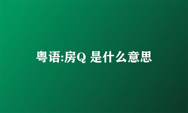 粤语:房Q 是什么意思