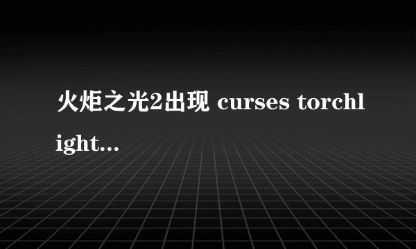 火炬之光2出现 curses torchlight 2 has crashed 打不开游戏，怎么处理啊