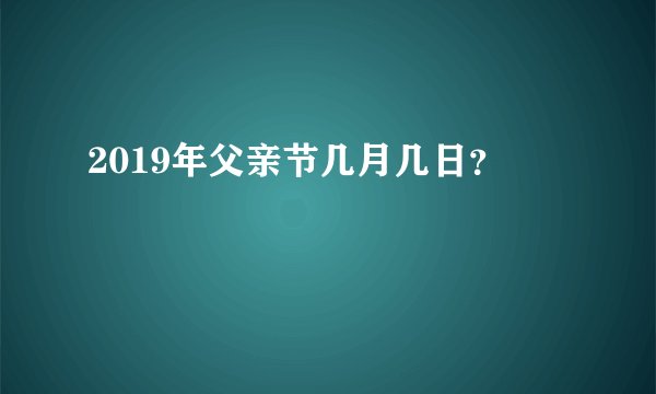 2019年父亲节几月几日？
