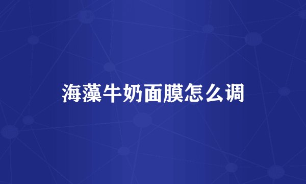 海藻牛奶面膜怎么调