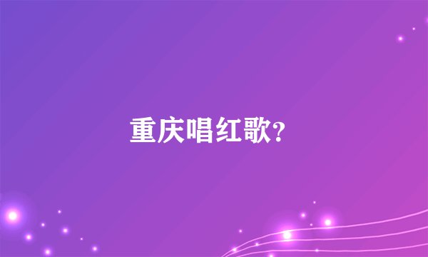 重庆唱红歌？