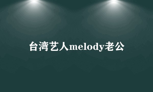 台湾艺人melody老公