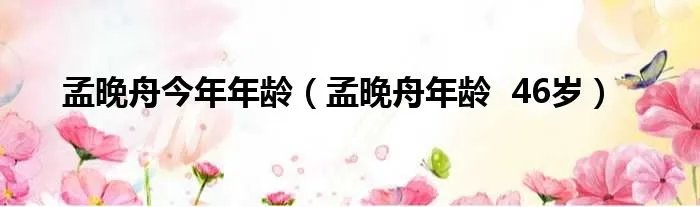 孟晚舟今年年龄(孟晚舟年龄 46岁)