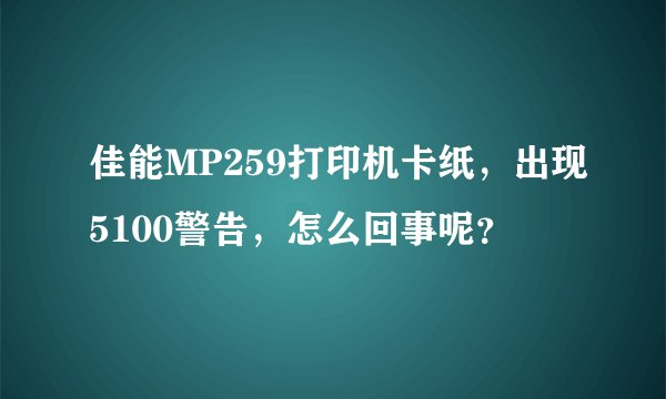 佳能MP259打印机卡纸，出现5100警告，怎么回事呢？