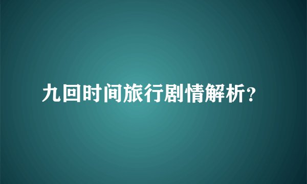 九回时间旅行剧情解析？