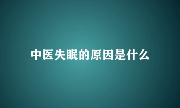 中医失眠的原因是什么
