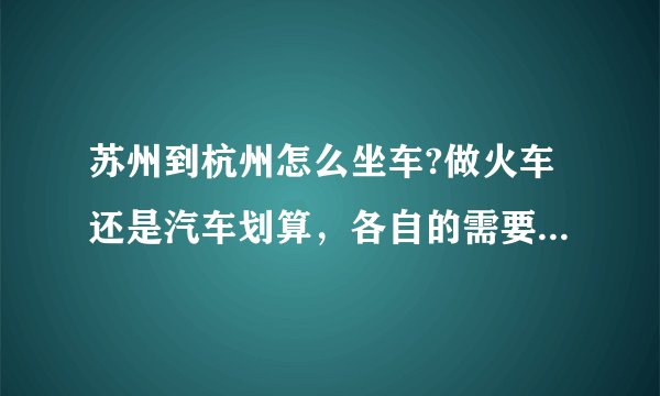 苏州到杭州怎么坐车?做火车还是汽车划算,各自的需要的时间和票价
