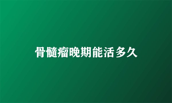 骨髓瘤晚期能活多久