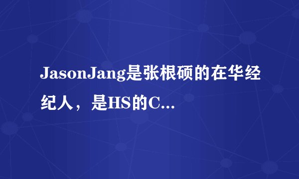 JasonJang是张根硕的在华经纪人，是HS的CEO，主要负责韩国艺人在韩事务…那为什么他总在我们“老大”身...