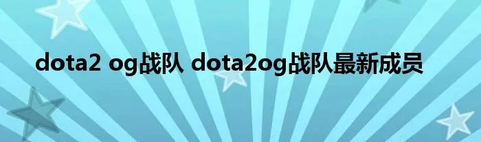 dota2 og战队 dota2og战队最新成员