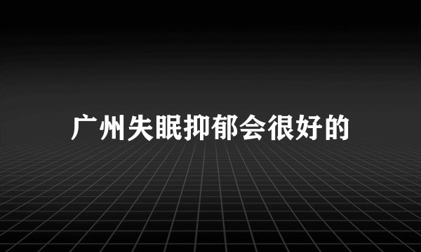广州失眠抑郁会很好的