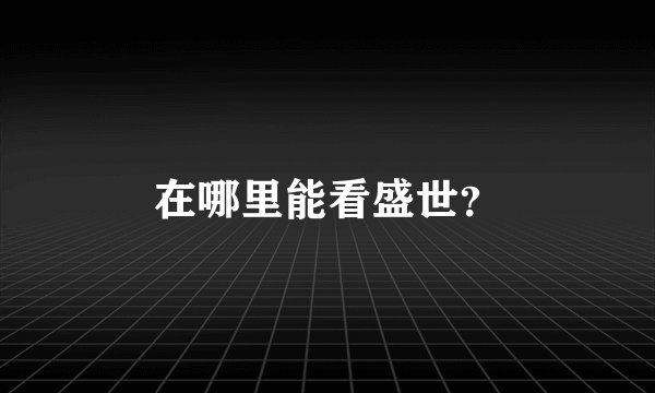 在哪里能看盛世？