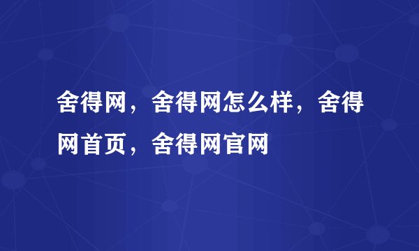 舍得网,舍得网怎么样,舍得网首页,舍得网官网