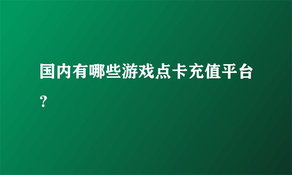 国内有哪些游戏点卡充值平台？