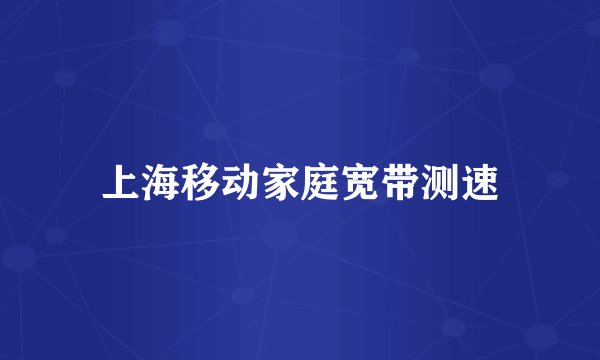 上海移动家庭宽带测速