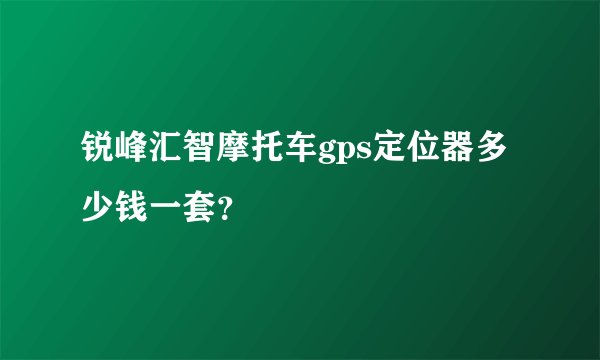 锐峰汇智摩托车gps定位器多少钱一套？