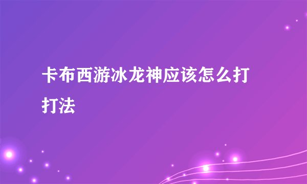 卡布西游冰龙神应该怎么打 打法