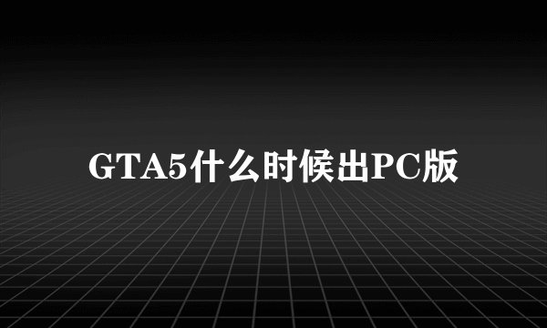 GTA5什么时候出PC版