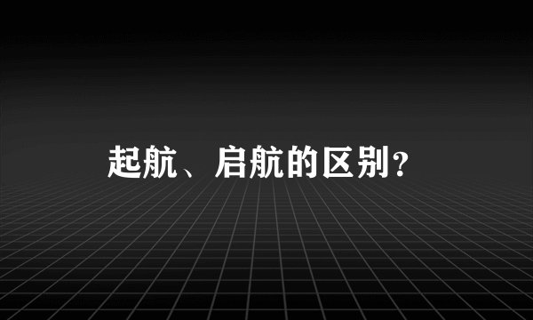 起航、启航的区别?