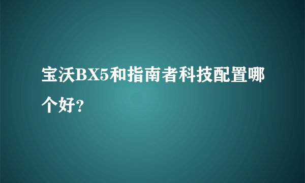 宝沃BX5和指南者科技配置哪个好？