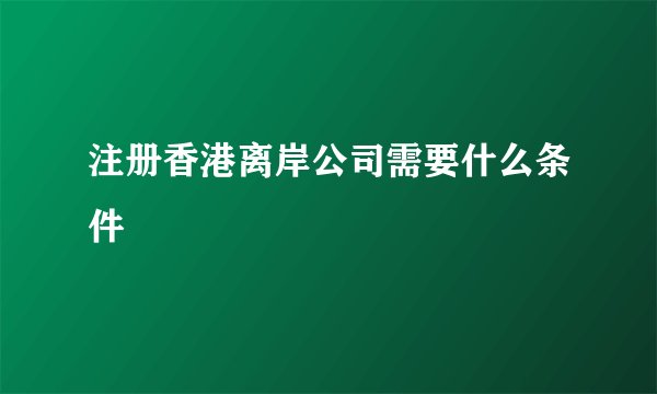 注册香港离岸公司需要什么条件