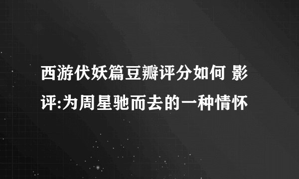 西游伏妖篇豆瓣评分如何 影评:为周星驰而去的一种情怀