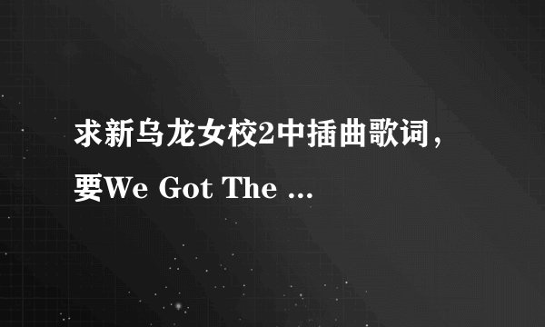 求新乌龙女校2中插曲歌词，要We Got The Beat, Lose Control, Up&Away这三首的，谢谢！